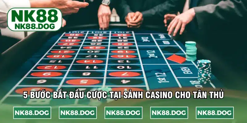 5 bước bắt đầu cược tại sảnh casino cho tân thủ