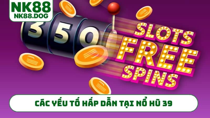 Các yếu tố hấp dẫn tại nổ hũ 39