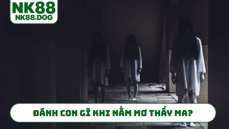Đánh con gì khi nằm mơ thấy ma?