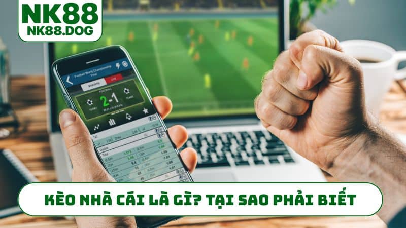 Kèo nhà cái là gì? Tại sao phải biết để thắng