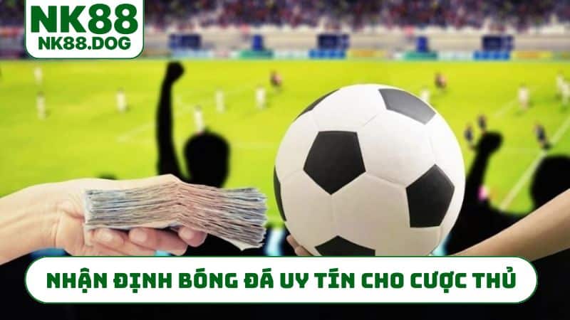 Nhận định bóng đá uy tín cho cược thủ
